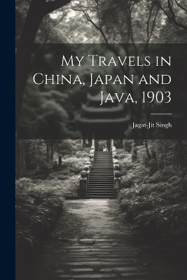 My Travels in China, Japan and Java, 1903 - Jagat-Jit Singh