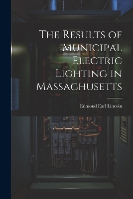 The Results of Municipal Electric Lighting in Massachusetts - Edmond Earl Lincoln