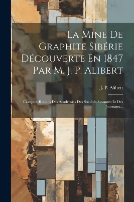 La Mine De Graphite Sibérie Découverte En 1847 Par M. J. P. Alibert - J P Alibert