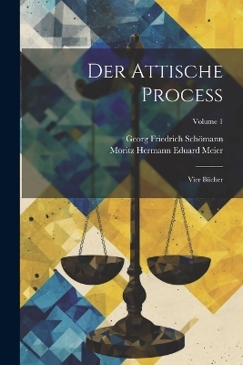 Der Attische Process - Georg Friedrich Schömann, Moritz Hermann Eduard Meier