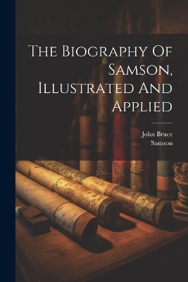 The Biography Of Samson, Illustrated And Applied - John Bruce