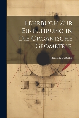 Lehrbuch zur Einfûhrung in die organische Geometrie. - Heinrich Gretschel