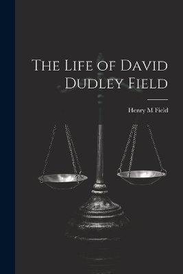 The Life of David Dudley Field - Henry M Field