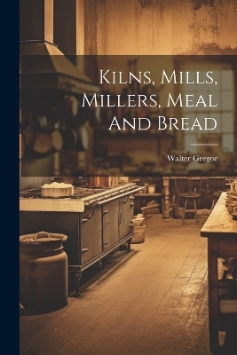 Kilns, Mills, Millers, Meal And Bread - Gregor Walter