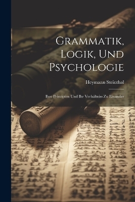 Grammatik, Logik, Und Psychologie - Heymann Steinthal