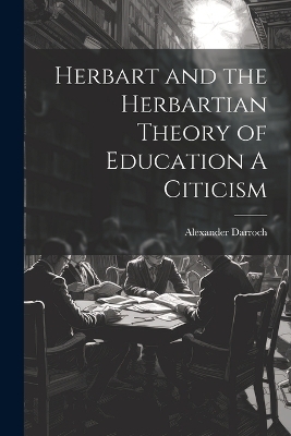 Herbart and the Herbartian Theory of Education A Citicism - Alexander Darroch
