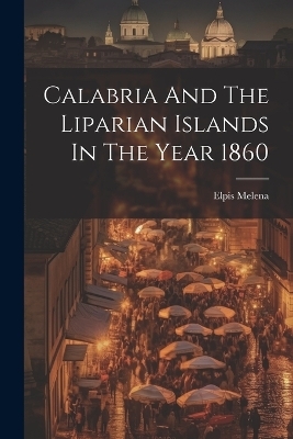 Calabria And The Liparian Islands In The Year 1860 - Elpis Melena
