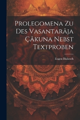 Prolegomena Zu Des Vasantarâja Çâkuna Nebst Textproben - Eugen Hultzsch