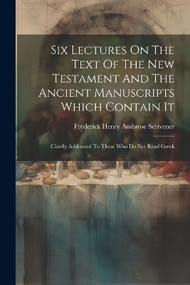Six Lectures On The Text Of The New Testament And The Ancient Manuscripts Which Contain It - 