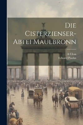 Die Cisterzienser-Abtei Maulbronn - Eduard Paulus, A Closs