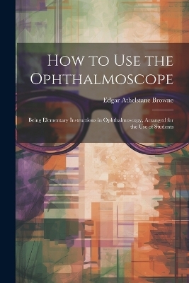 How to Use the Ophthalmoscope - Edgar Athelstane Browne