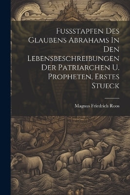 Fussstapfen Des Glaubens Abrahams In Den Lebensbeschreibungen Der Patriarchen U. Propheten, Erstes Stueck - Magnus Friedrich Roos