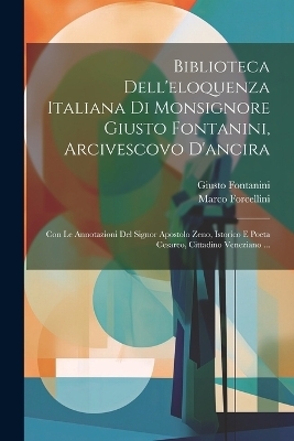 Biblioteca Dell'eloquenza Italiana Di Monsignore Giusto Fontanini, Arcivescovo D'ancira - Giusto Fontanini, Marco Forcellini