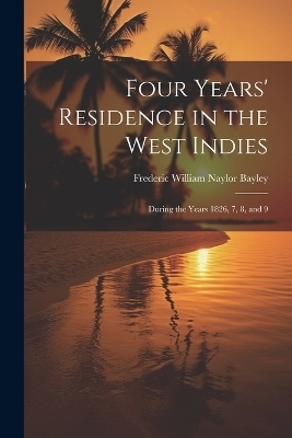 Four Years' Residence in the West Indies - Frederic William Naylor Bayley