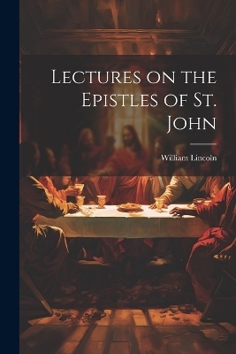 Lectures on the Epistles of St. John - William Lincoln