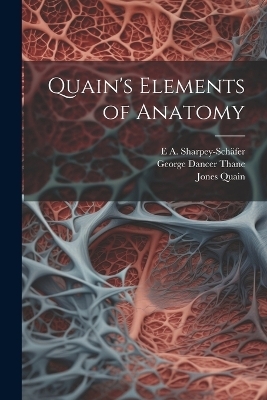 Quain's Elements of Anatomy - Jones Quain, George Dancer Thane, E A Sharpey-Schäfer