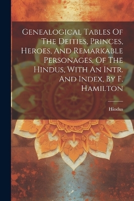 Genealogical Tables Of The Deities, Princes, Heroes, And Remarkable Personages, Of The Hindus, With An Intr. And Index, By F. Hamilton - 