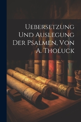 Uebersetzung Und Auslegung Der Psalmen, Von A. Tholuck -  Anonymous
