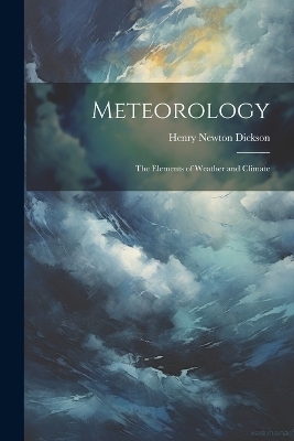 Meteorology; the Elements of Weather and Climate - Henry Newton Dickson