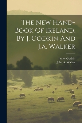 The New Hand-book Of Ireland, By J. Godkin And J.a. Walker - James Godkin
