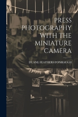 Press Photography with the Miniature Camera - Duane Featherstonhaugh