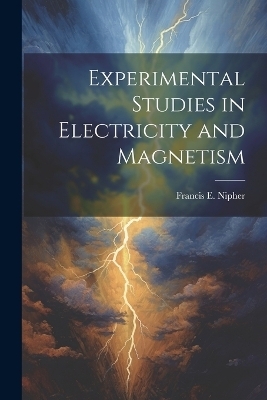 Experimental Studies in Electricity and Magnetism - Francis E B 1847 Nipher