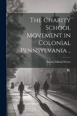 The Charity School Movement in Colonial Pennsylvania .. - 