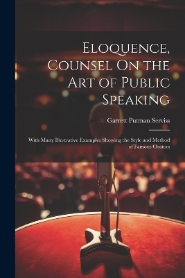 Eloquence, Counsel On the Art of Public Speaking - Garrett Putman Serviss