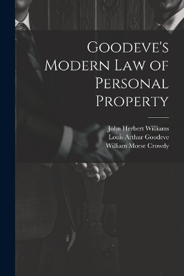 Goodeve's Modern law of Personal Property - John Herbert Williams, Louis Arthur Goodeve, William Morse Crowdy