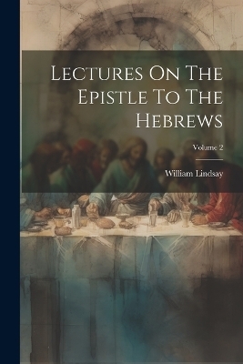 Lectures On The Epistle To The Hebrews; Volume 2 - William Lindsay