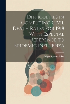 Difficulties in Computing Civil Death Rates for 1918 With Especial Reference to Epidemic Influenza - Edgar Sydenstricker