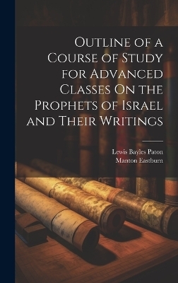 Outline of a Course of Study for Advanced Classes On the Prophets of Israel and Their Writings - Lewis Bayles Paton, Manton Eastburn
