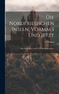 Die Nordfriesischen Inseln, Vormals Und Jetzt - G Weigelt