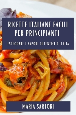 Ricette Italiane Facili per Principianti - Maria Sartori