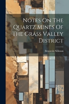 Notes On The Quartz Mines Of The Grass Valley District - Benjamin Silliman