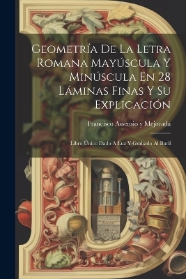 Geometría De La Letra Romana Mayúscula Y Minúscula En 28 Láminas Finas Y Su Explicación - 
