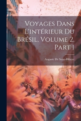 Voyages Dans L'intérieur Du Brésil, Volume 2, part 1 - Auguste De Saint-Hilaire