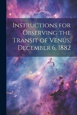 Instructions for Observing the Transit of Venus, December 6, 1882 -  Anonymous