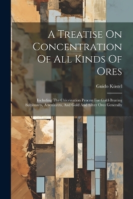 A Treatise On Concentration Of All Kinds Of Ores - Guido Küstel