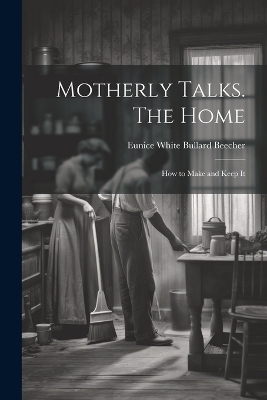 Motherly Talks. The Home; how to Make and Keep It - 
