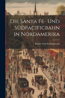 Die Santa Fe- Und Südpacificbahn in Nordamerika - Robert Von Schlagintweit