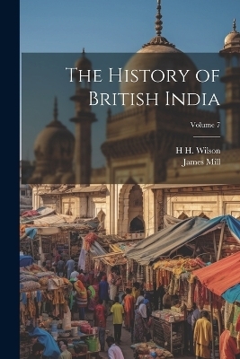The History of British India; Volume 7 - James Mill, H H 1786-1860 Wilson