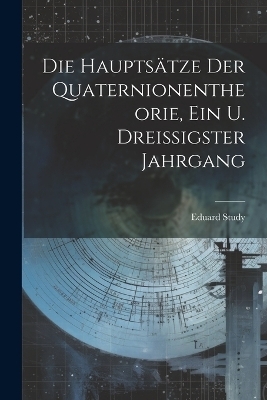 Die Haupts�tze Der Quaternionentheorie, Ein u. Dreissigster Jahrgang - Eduard Study