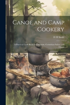 Canoe and Camp Cookery - H H Soulé