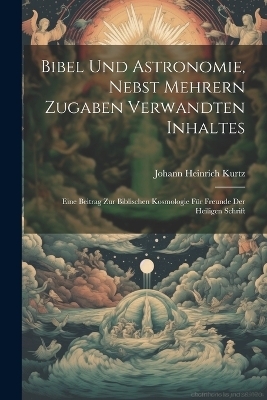 Bibel und Astronomie, nebst mehrern Zugaben verwandten Inhaltes - Johann Heinrich Kurtz