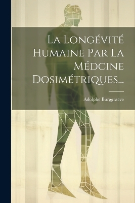 La Long�vit� Humaine Par La M�dcine Dosim�triques... - Adolphe Burggraeve