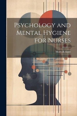 Psychology and Mental Hygiene for Nurses - Mary B Eyre