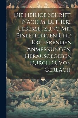 Die heilige Schrift, nach M. Luthers Uebersetzung mit Einleitungen und erklärenden Anmerkungen, Herausgegeben durch O. Von Gerlach. -  Anonymous