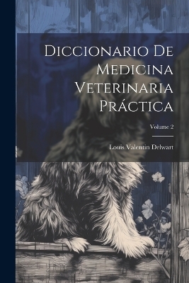 Diccionario De Medicina Veterinaria Práctica; Volume 2 - Louis Valentin Delwart