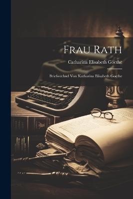 Frau Rath - Catharina Elisabeth Goethe